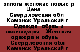 сапоги женские новые р 40 › Цена ­ 2 200 - Свердловская обл., Каменск-Уральский г. Одежда, обувь и аксессуары » Женская одежда и обувь   . Свердловская обл.,Каменск-Уральский г.